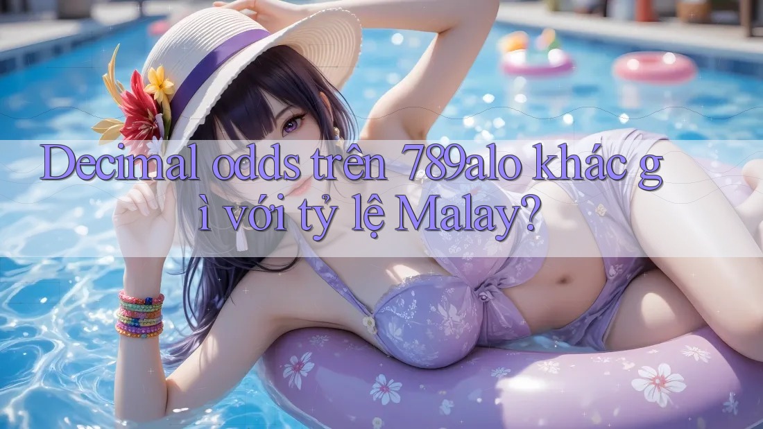 Decimal odds trên 789alo khác gì với tỷ lệ Malay?