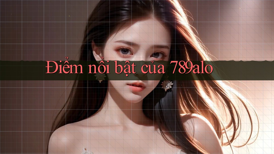 Điểm nổi bật của 789alo Điểm nổi bật của 789alo