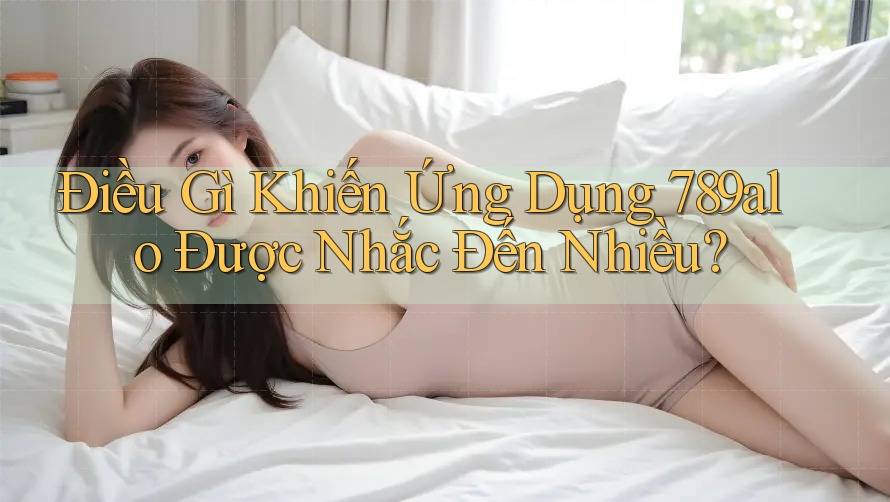 Điều Gì Khiến Ứng Dụng 789alo Được Nhắc Đến Nhiều? Điều Gì Khiến Ứng Dụng 789alo Được Nhắc Đến Nhiều?