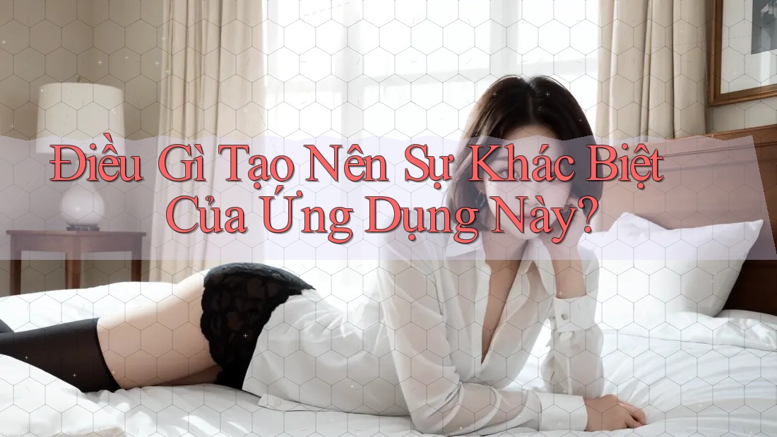 Điều Gì Tạo Nên Sự Khác Biệt Của Ứng Dụng Này?