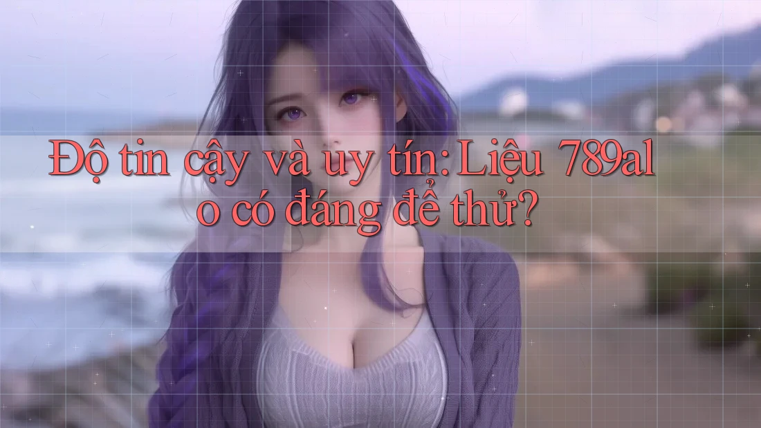 Độ tin cậy và uy tín: Liệu 789alo có đáng để thử? Độ tin cậy và uy tín: Liệu 789alo có đáng để thử?