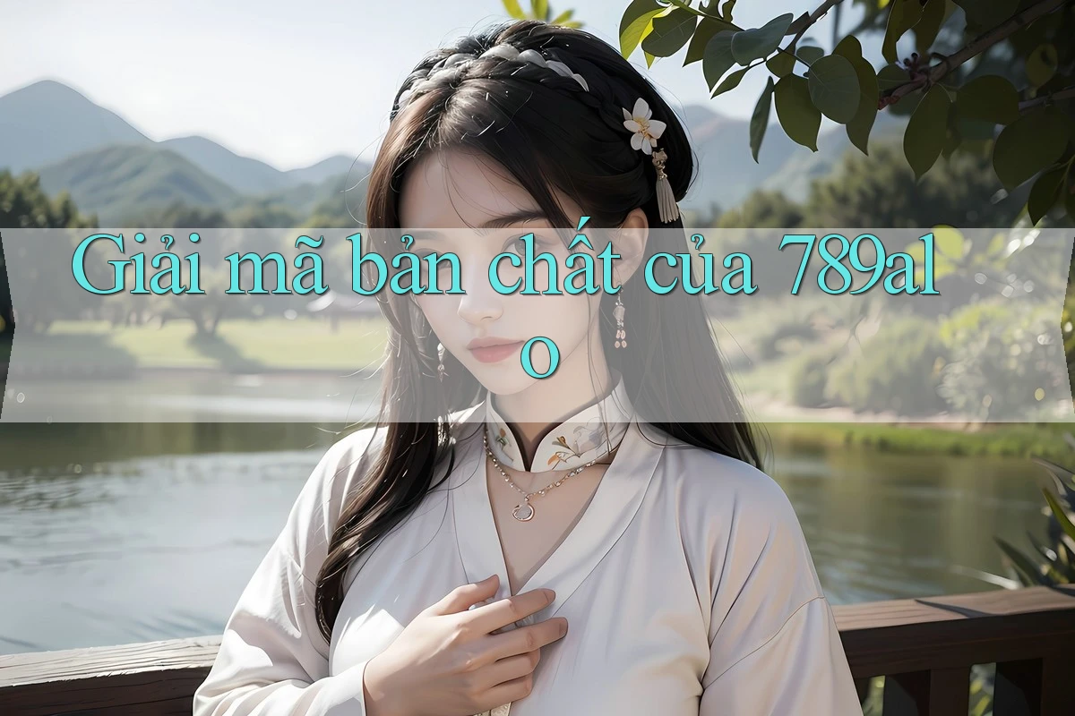 Giải mã bản chất của 789alo Giải mã bản chất của 789alo