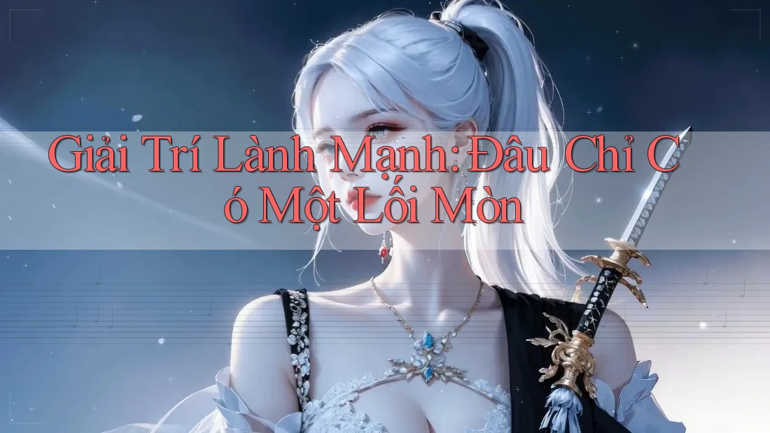 Giải Trí Lành Mạnh: Đâu Chỉ Có Một Lối Mòn Giải Trí Lành Mạnh: Đâu Chỉ Có Một Lối Mòn