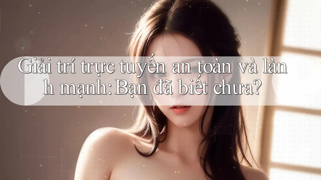 Giải trí trực tuyến an toàn và lành mạnh: Bạn đã biết chưa? Giải trí trực tuyến an toàn và lành mạnh: Bạn đã biết chưa?