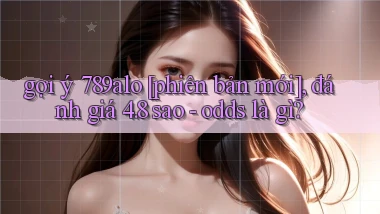 gợi ý 789alo [phiên bản mới], đánh giá 4.8 sao   odds là gì