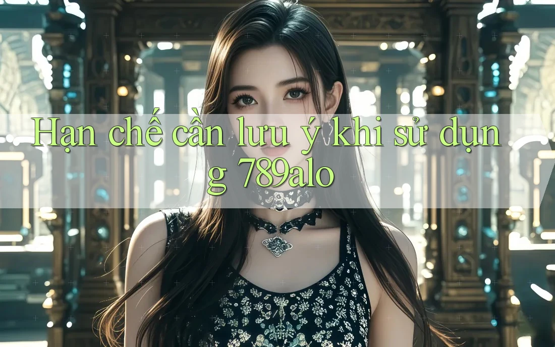 Hạn chế cần lưu ý khi sử dụng 789alo Hạn chế cần lưu ý khi sử dụng 789alo