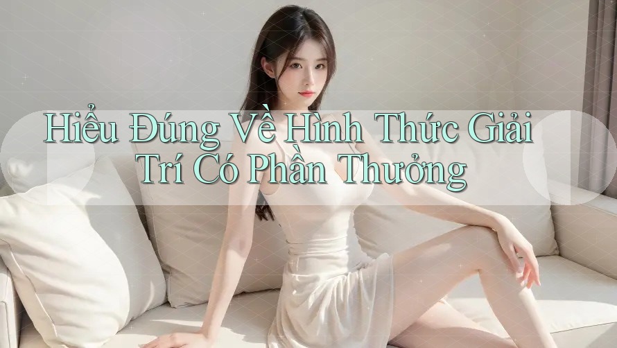 Hiểu Đúng Về Hình Thức Giải Trí Có Phần Thưởng Hiểu Đúng Về Hình Thức Giải Trí Có Phần Thưởng