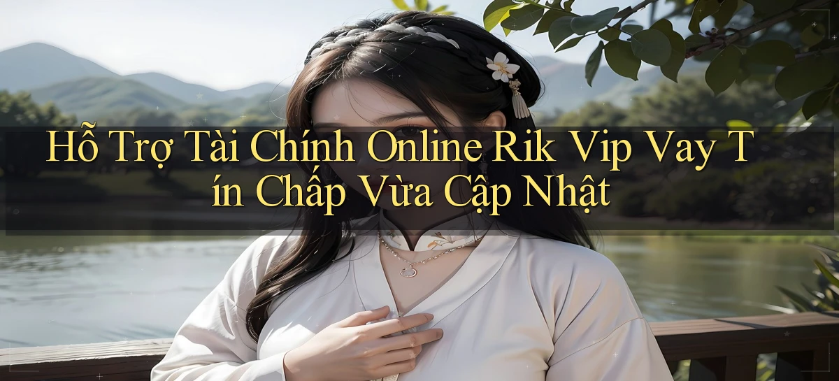 hỗ trợ tài chính online rik vip vay tín chấp vừa cập nhật