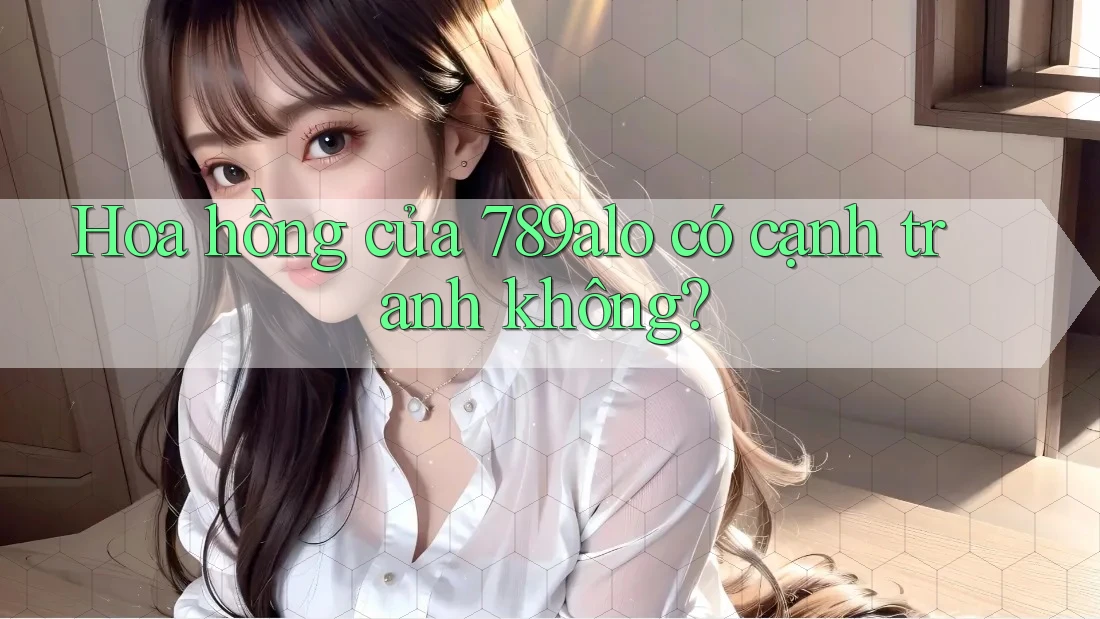 Hoa hồng của 789alo có cạnh tranh không? Hoa hồng của 789alo có cạnh tranh không?