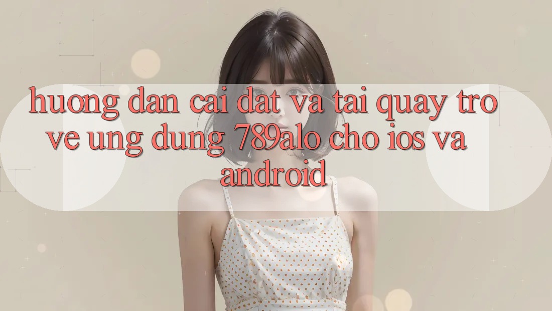Hướng Dẫn Cài đặt Và Tải quay trở về Ứng Dụng 789alo Cho iOS Và Android