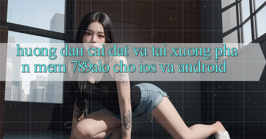 Hướng Dẫn Cài đặt Và Tải xuống Phần mềm 789alo Cho iOS Và Android Hướng Dẫn Cài đặt Và Tải xuống Phần mềm 789alo Cho iOS Và Android
