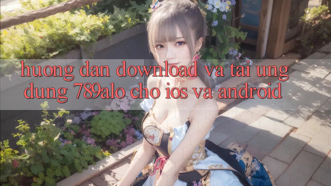 Hướng Dẫn Download Và Tải Ứng Dụng 789alo Cho iOS Và Android Hướng Dẫn Download Và Tải Ứng Dụng 789alo Cho iOS Và Android
