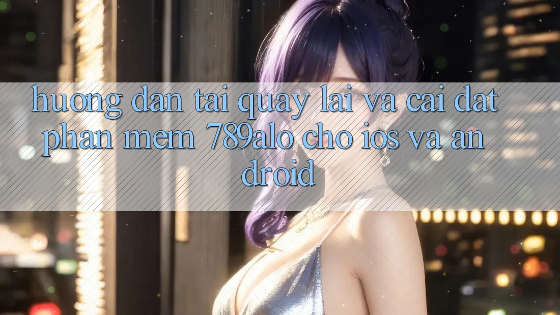 Hướng Dẫn Tải quay lại Và Cài Đặt Phần mềm 789alo Cho iOS Và Android Hướng Dẫn Tải quay lại Và Cài Đặt Phần mềm 789alo Cho iOS Và Android