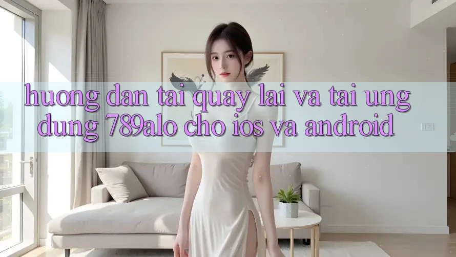 Hướng Dẫn Tải quay lại Và Tải Ứng Dụng 789alo Cho iOS Và Android Hướng Dẫn Tải quay lại Và Tải Ứng Dụng 789alo Cho iOS Và Android