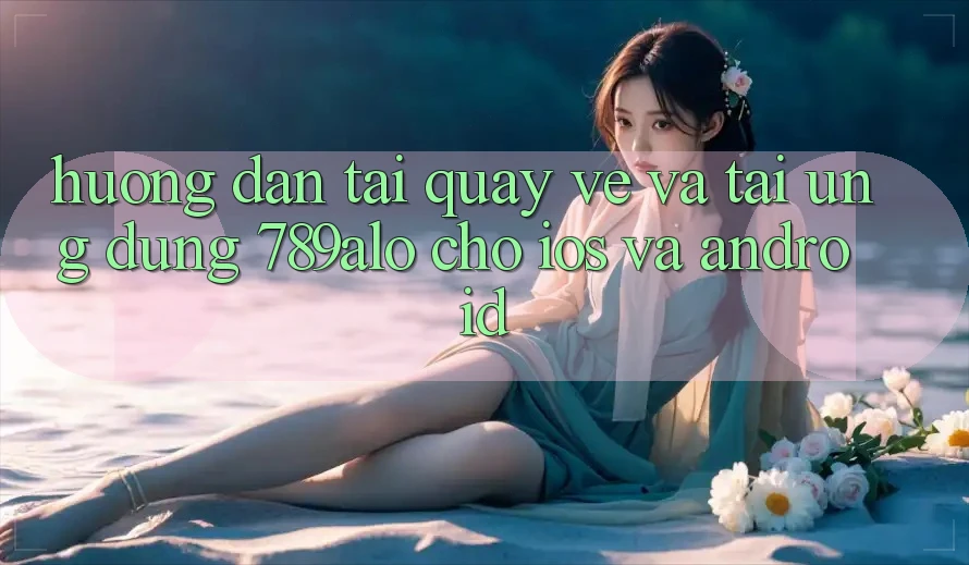 Hướng Dẫn Tải quay về Và Tải Ứng Dụng 789alo Cho iOS Và Android Hướng Dẫn Tải quay về Và Tải Ứng Dụng 789alo Cho iOS Và Android
