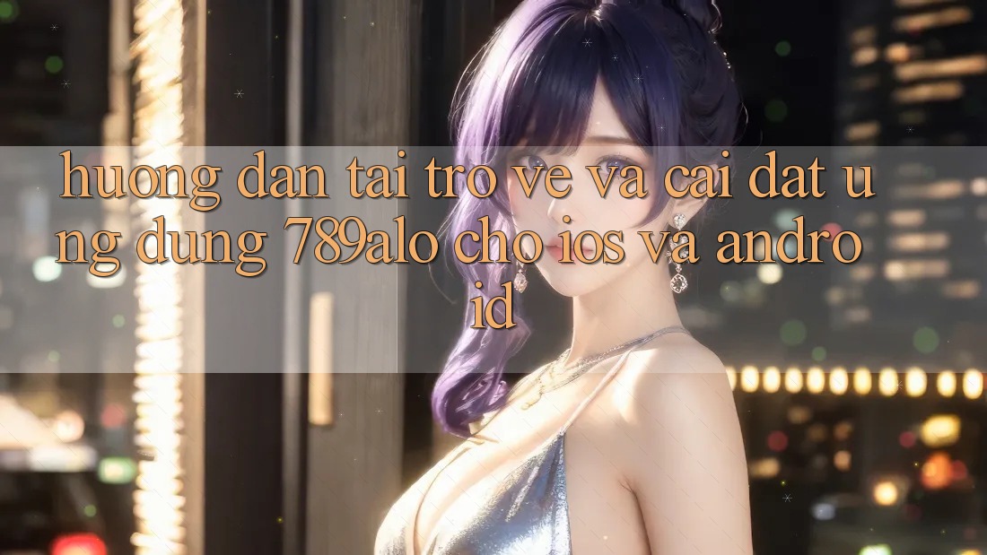 Hướng Dẫn Tải trở về Và Cài Đặt Ứng Dụng 789alo Cho iOS Và Android Hướng Dẫn Tải trở về Và Cài Đặt Ứng Dụng 789alo Cho iOS Và Android