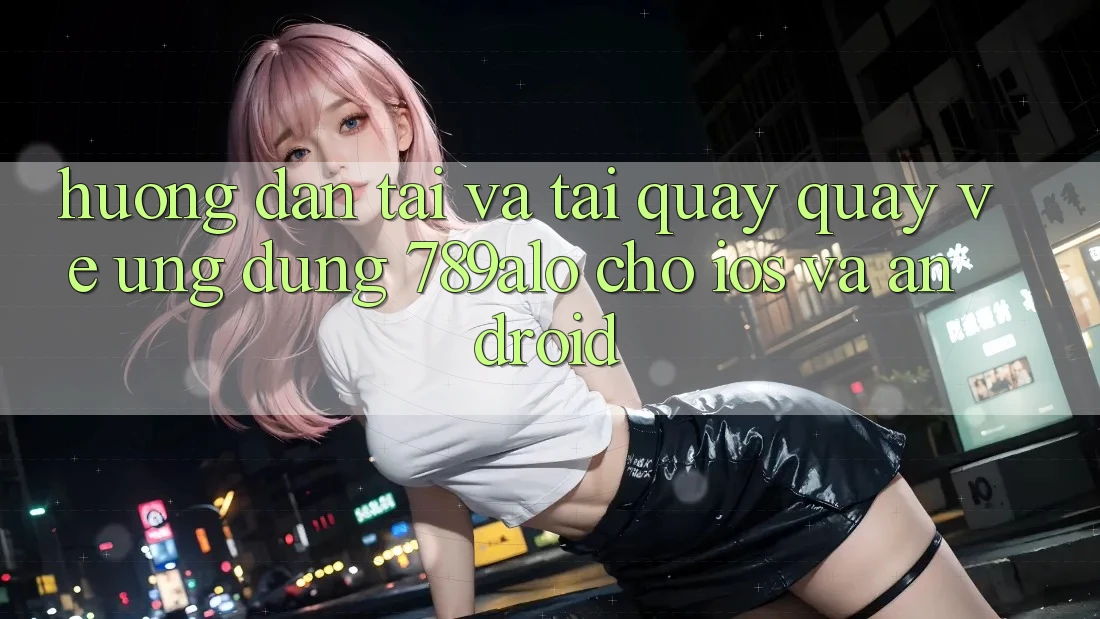 Hướng Dẫn Tải Và Tải quay quay về Ứng Dụng 789alo Cho iOS Và Android Hướng Dẫn Tải Và Tải quay quay về Ứng Dụng 789alo Cho iOS Và Android