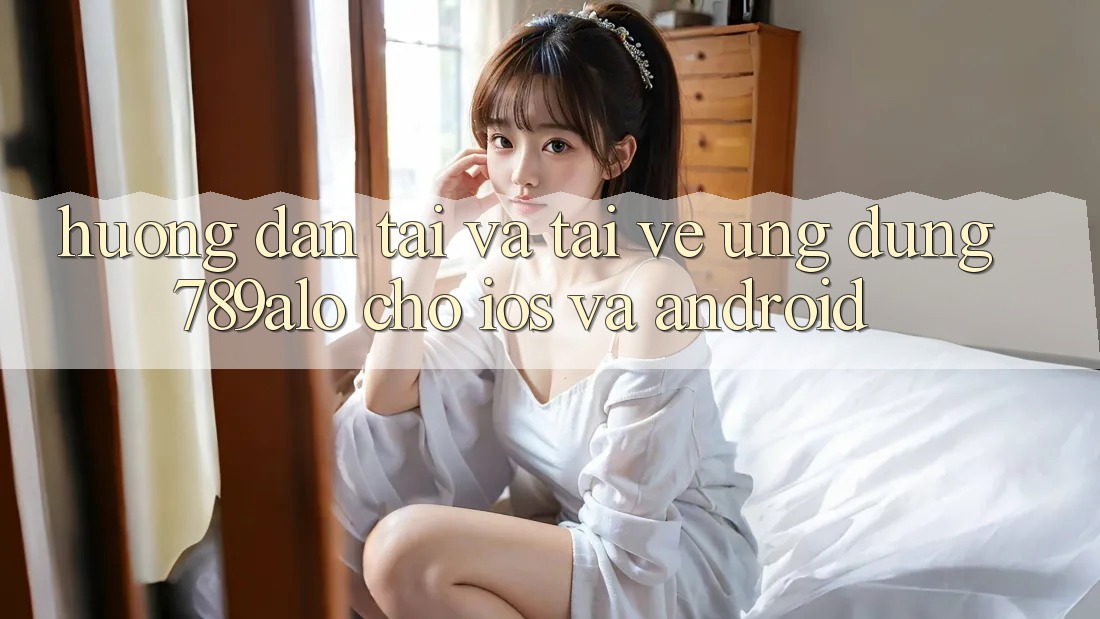 Hướng Dẫn Tải Và Tải về Ứng Dụng 789alo Cho iOS Và Android Hướng Dẫn Tải Và Tải về Ứng Dụng 789alo Cho iOS Và Android
