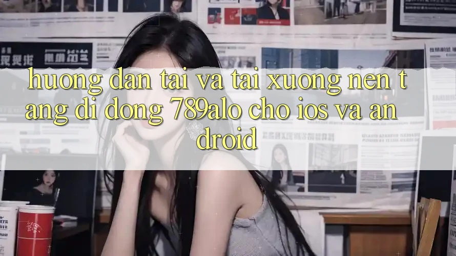 Hướng Dẫn Tải Và Tải xuống Nền tảng di động 789alo Cho iOS Và Android Hướng Dẫn Tải Và Tải xuống Nền tảng di động 789alo Cho iOS Và Android