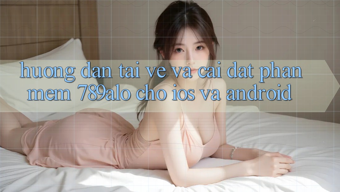 Hướng Dẫn Tải về Và Cài Đặt Phần mềm 789alo Cho iOS Và Android Hướng Dẫn Tải về Và Cài Đặt Phần mềm 789alo Cho iOS Và Android