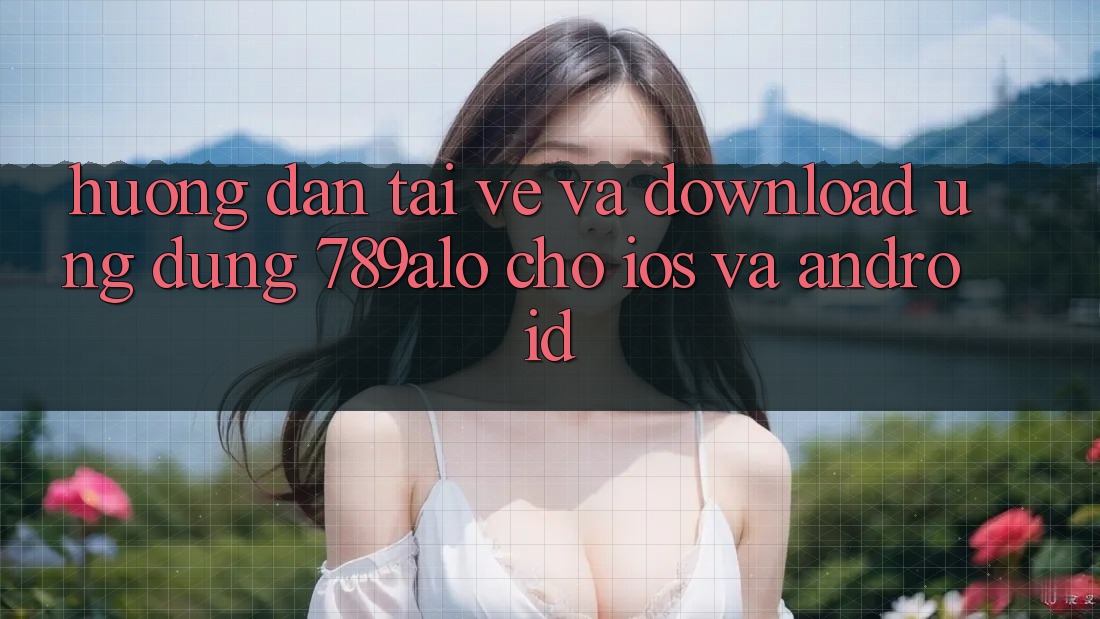 Hướng Dẫn Tải về Và Download Ứng Dụng 789alo Cho iOS Và Android Hướng Dẫn Tải về Và Download Ứng Dụng 789alo Cho iOS Và Android