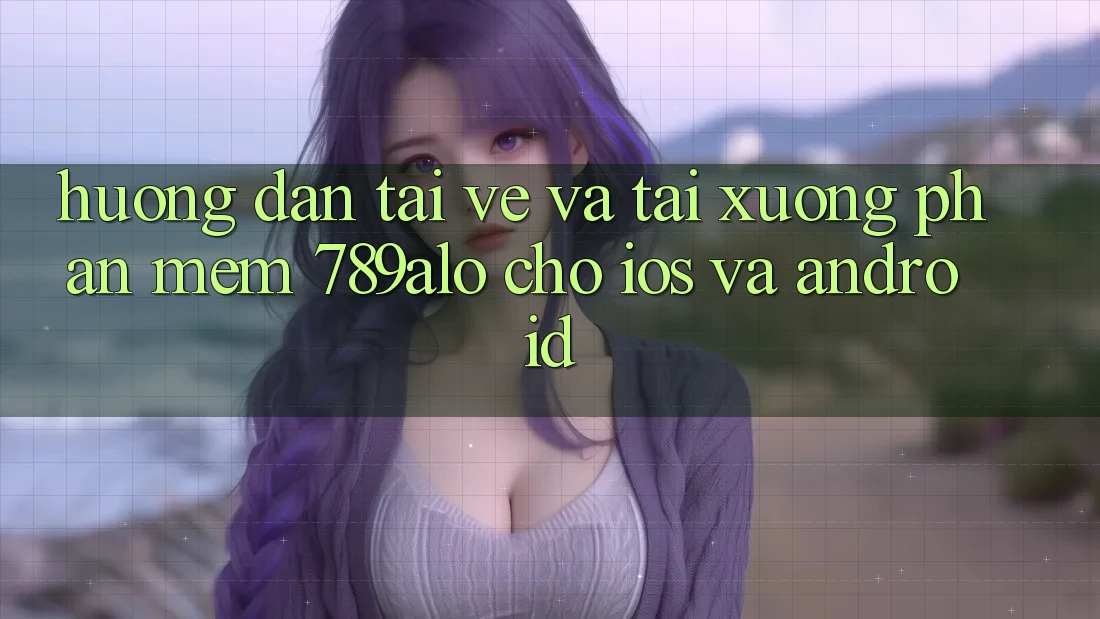 Hướng Dẫn Tải về Và Tải xuống Phần mềm 789alo Cho iOS Và Android Hướng Dẫn Tải về Và Tải xuống Phần mềm 789alo Cho iOS Và Android