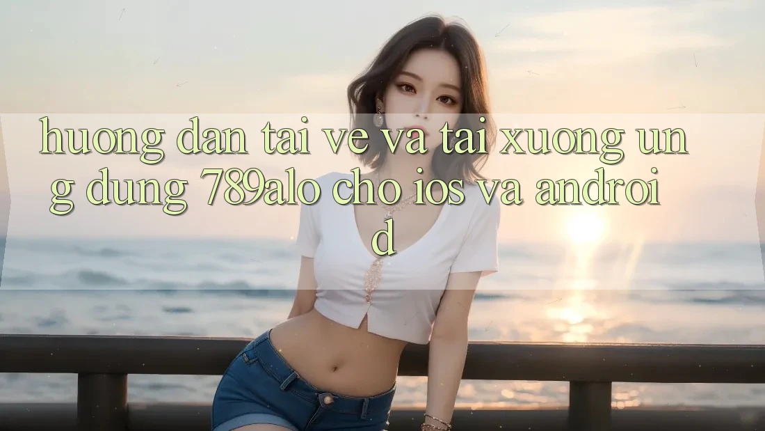 Hướng Dẫn Tải về Và Tải xuống Ứng Dụng 789alo Cho iOS Và Android Hướng Dẫn Tải về Và Tải xuống Ứng Dụng 789alo Cho iOS Và Android