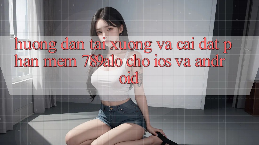 Hướng Dẫn Tải xuống Và Cài Đặt Phần mềm 789alo Cho iOS Và Android Hướng Dẫn Tải xuống Và Cài Đặt Phần mềm 789alo Cho iOS Và Android