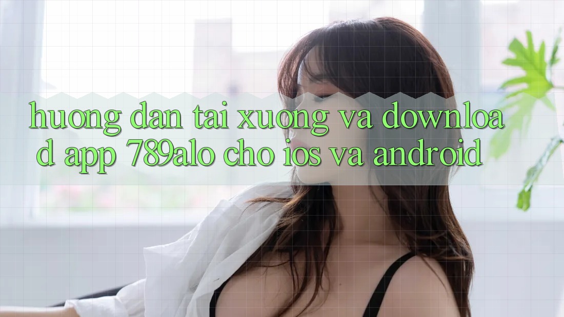 Hướng Dẫn Tải xuống Và Download App 789alo Cho iOS Và Android Hướng Dẫn Tải xuống Và Download App 789alo Cho iOS Và Android