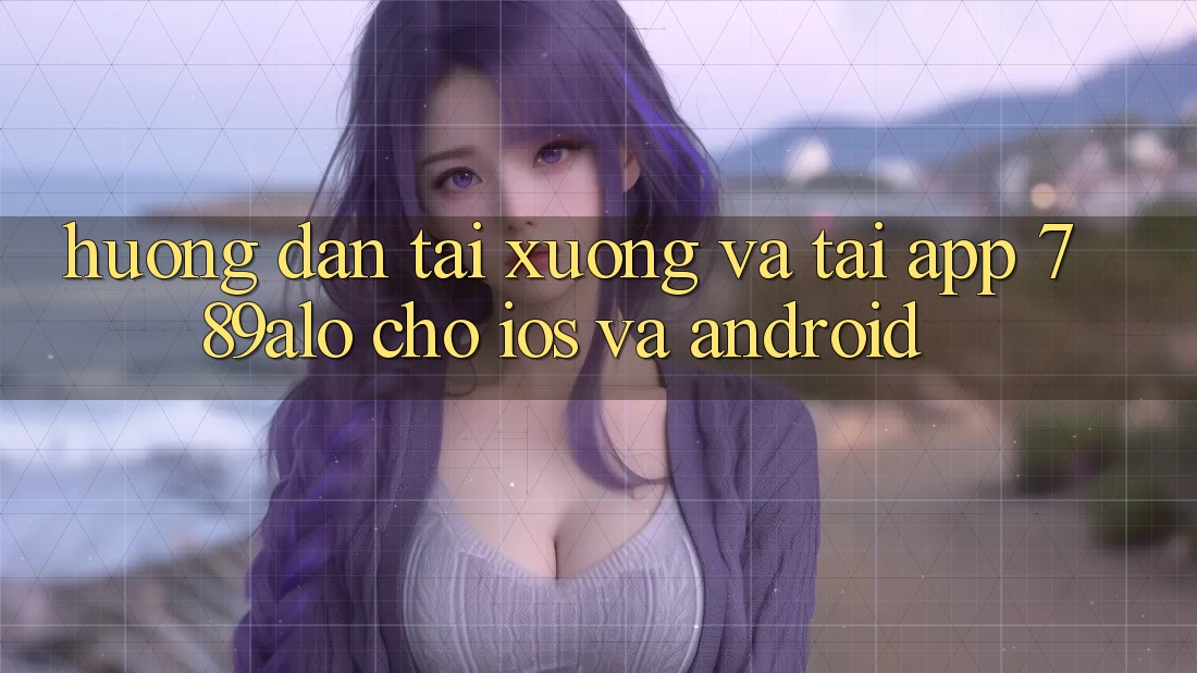 Hướng Dẫn Tải xuống Và Tải App 789alo Cho iOS Và Android Hướng Dẫn Tải xuống Và Tải App 789alo Cho iOS Và Android