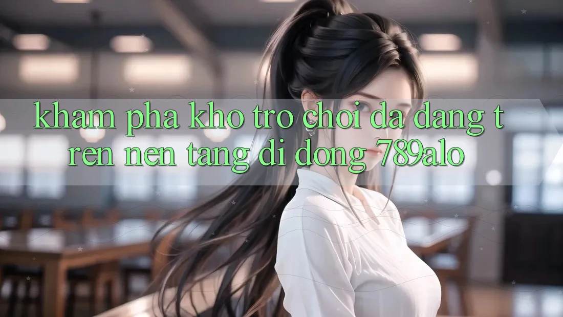 Khám Phá Kho Trò Chơi Đa Dạng Trên Nền tảng di động 789alo Khám Phá Kho Trò Chơi Đa Dạng Trên Nền tảng di động 789alo