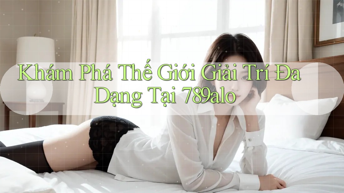 Khám Phá Thế Giới Giải Trí Đa Dạng Tại 789alo Khám Phá Thế Giới Giải Trí Đa Dạng Tại 789alo