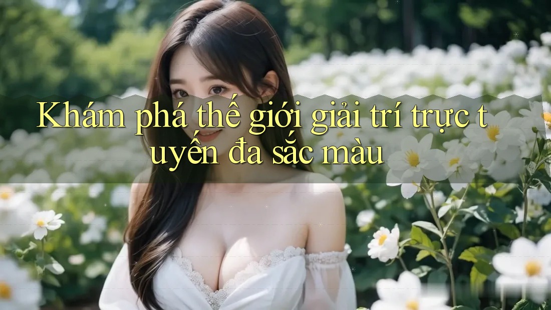Khám phá thế giới giải trí trực tuyến đa sắc màu Khám phá thế giới giải trí trực tuyến đa sắc màu