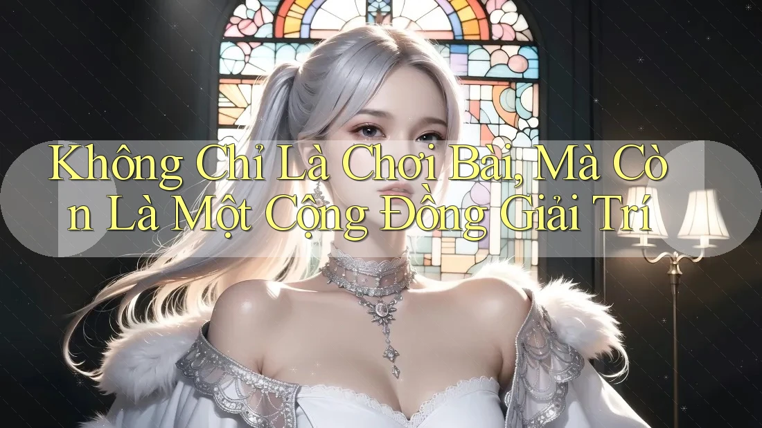 Không Chỉ Là Chơi Bài, Mà Còn Là Một Cộng Đồng Giải Trí Không Chỉ Là Chơi Bài, Mà Còn Là Một Cộng Đồng Giải Trí