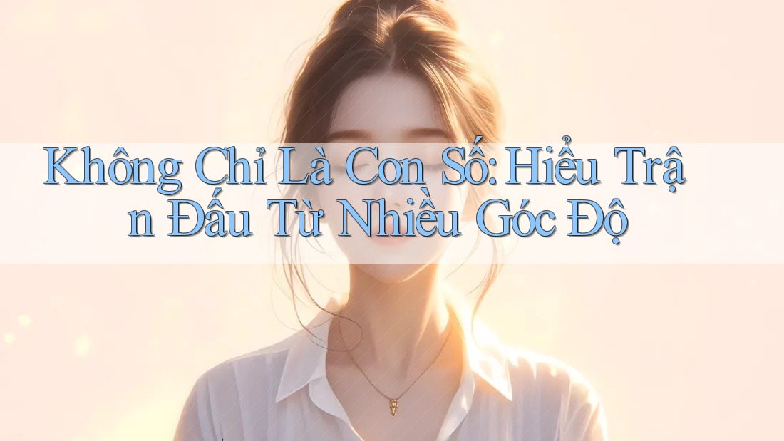 Không Chỉ Là Con Số: Hiểu Trận Đấu Từ Nhiều Góc Độ Không Chỉ Là Con Số: Hiểu Trận Đấu Từ Nhiều Góc Độ