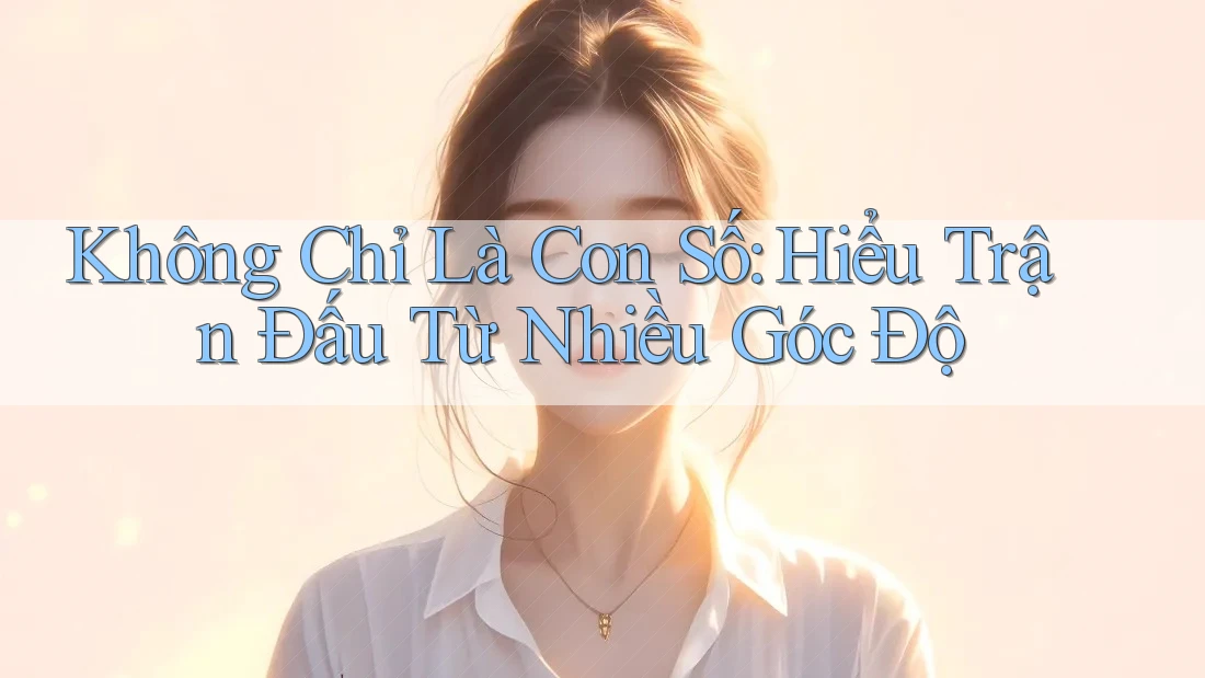 Không Chỉ Là Con Số: Hiểu Trận Đấu Từ Nhiều Góc Độ Không Chỉ Là Con Số: Hiểu Trận Đấu Từ Nhiều Góc Độ