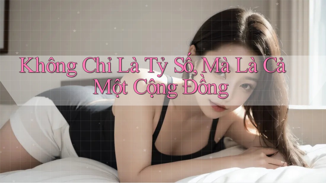 Không Chỉ Là Tỷ Số, Mà Là Cả Một Cộng Đồng Không Chỉ Là Tỷ Số, Mà Là Cả Một Cộng Đồng