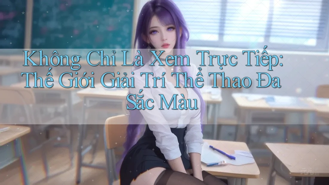 Không Chỉ Là Xem Trực Tiếp: Thế Giới Giải Trí Thể Thao Đa Sắc Màu Không Chỉ Là Xem Trực Tiếp: Thế Giới Giải Trí Thể Thao Đa Sắc Màu