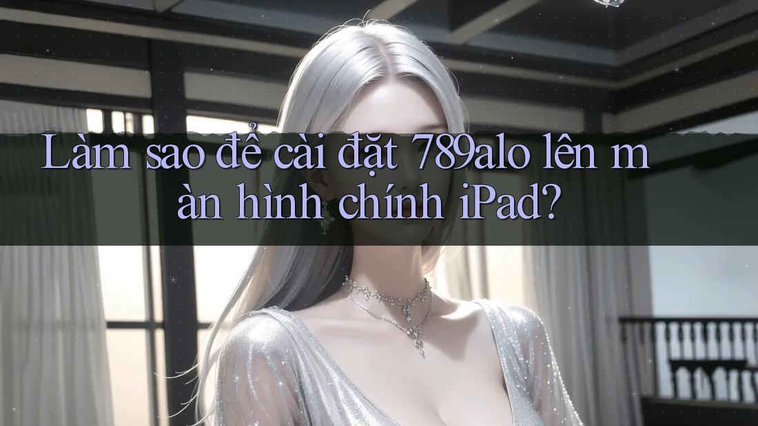 Làm sao để cài đặt 789alo lên màn hình chính iPad? Làm sao để cài đặt 789alo lên màn hình chính iPad?