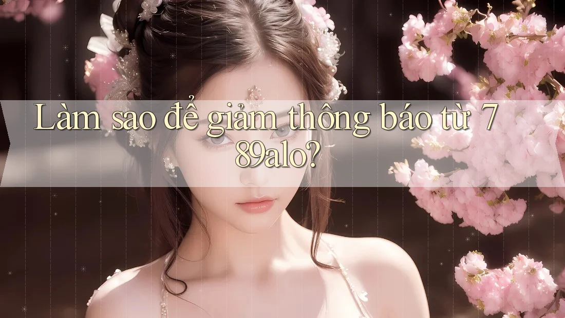 Làm sao để giảm thông báo từ 789alo? Làm sao để giảm thông báo từ 789alo?