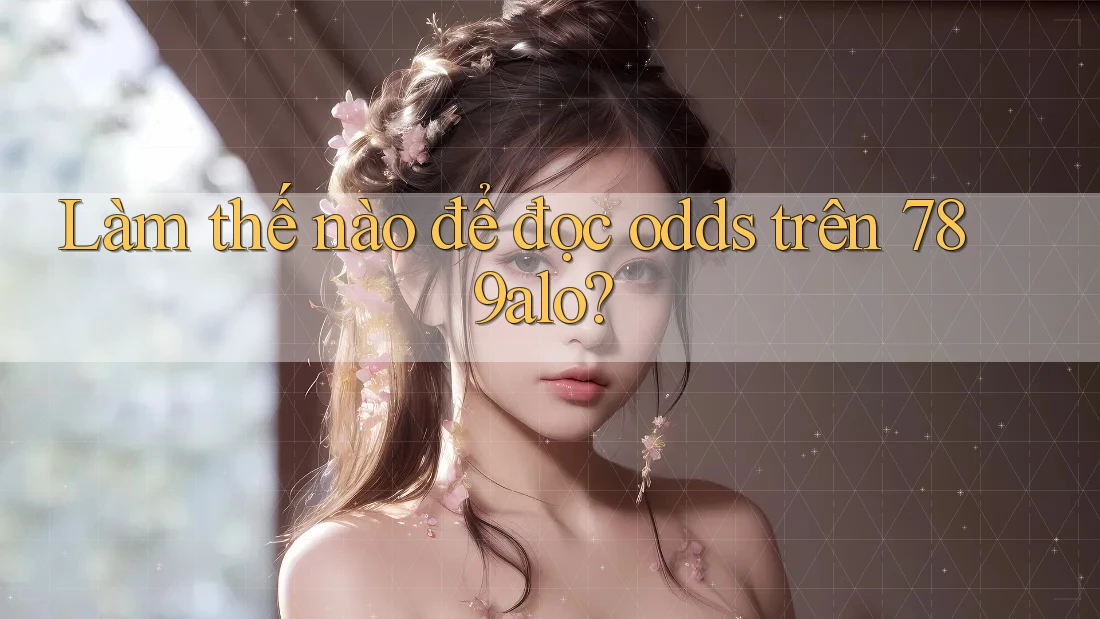 Làm thế nào để đọc odds trên 789alo? Làm thế nào để đọc odds trên 789alo?