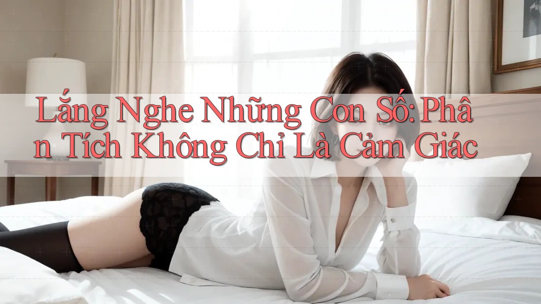 Lắng Nghe Những Con Số: Phân Tích Không Chỉ Là Cảm Giác Lắng Nghe Những Con Số: Phân Tích Không Chỉ Là Cảm Giác