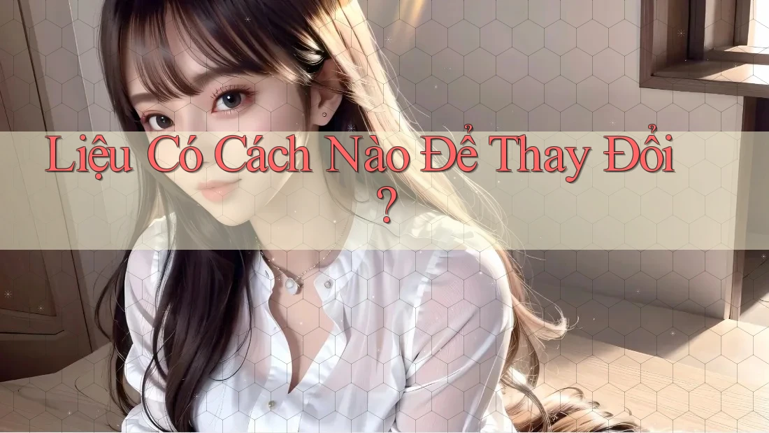 Liệu Có Cách Nào Để Thay Đổi?