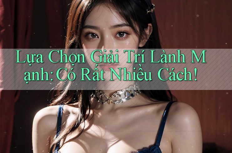 Lựa Chọn Giải Trí Lành Mạnh: Có Rất Nhiều Cách! Lựa Chọn Giải Trí Lành Mạnh: Có Rất Nhiều Cách!