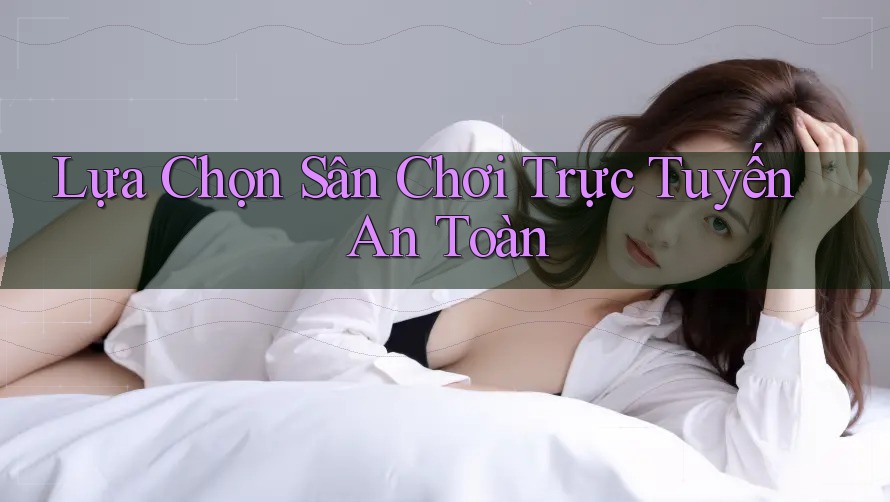 Lựa Chọn Sân Chơi Trực Tuyến An Toàn Lựa Chọn Sân Chơi Trực Tuyến An Toàn