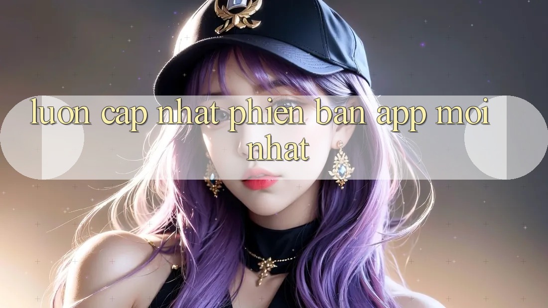 Luôn cập nhật phiên bản app mới nhất Luôn cập nhật phiên bản app mới nhất