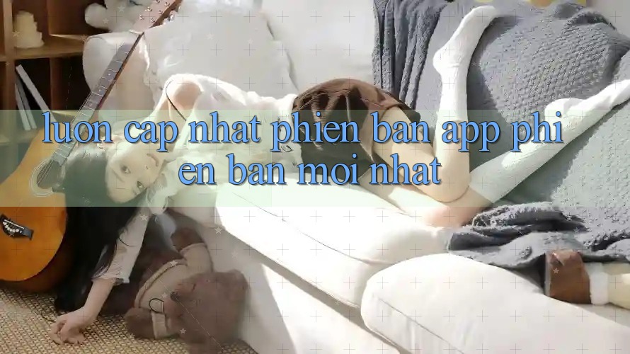 Luôn cập nhật phiên bản app phiên bản mới nhất Luôn cập nhật phiên bản app phiên bản mới nhất
