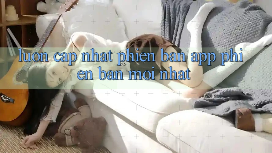Luôn cập nhật phiên bản app phiên bản mới nhất Luôn cập nhật phiên bản app phiên bản mới nhất