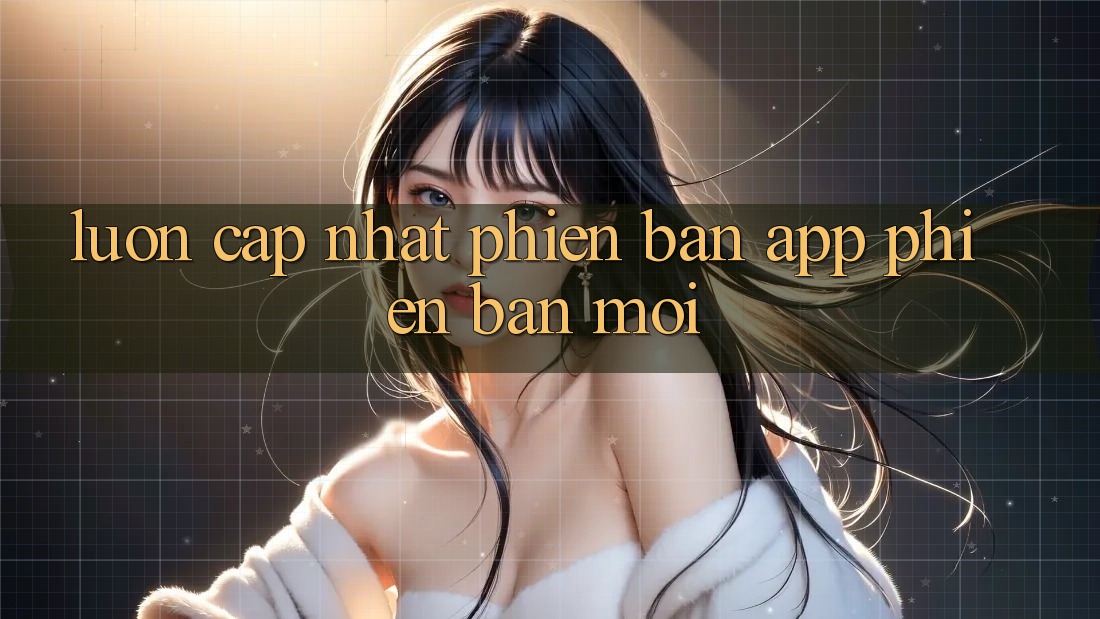 Luôn cập nhật phiên bản app phiên bản mới Luôn cập nhật phiên bản app phiên bản mới