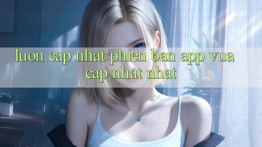 Luôn cập nhật phiên bản app vừa cập nhật nhất